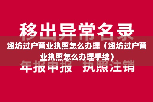 潍坊过户营业执照怎么办理（潍坊过户营业执照怎么办理手续）