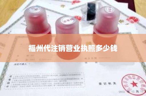 福州代注销营业执照多少钱