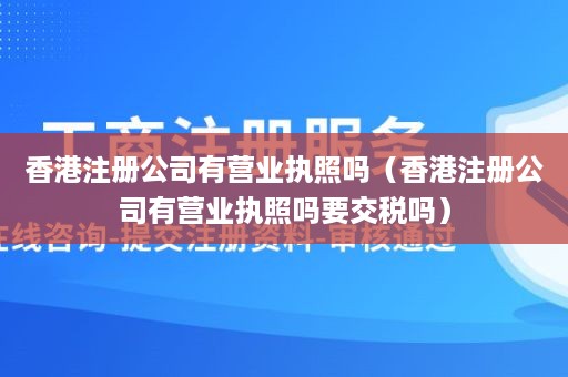 香港注册公司有营业执照吗（香港注册公司有营业执照吗要交税吗）