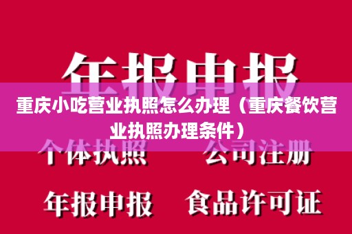 重庆小吃营业执照怎么办理（重庆餐饮营业执照办理条件）