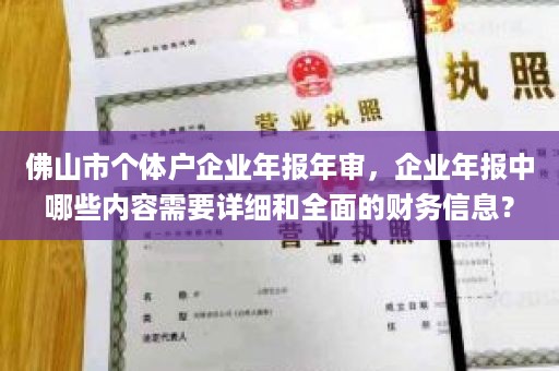 佛山市个体户企业年报年审，企业年报中哪些内容需要详细和全面的财务信息？