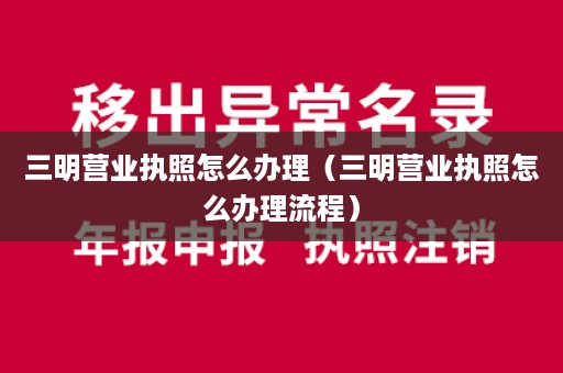 三明营业执照怎么办理（三明营业执照怎么办理流程）