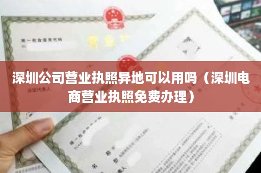 深圳公司营业执照异地可以用吗（深圳电商营业执照免费办理）