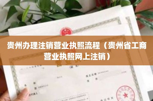 贵州办理注销营业执照流程（贵州省工商营业执照网上注销）