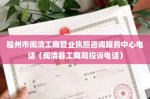 福州市闽清工商营业执照咨询服务中心电话（闽清县工商局投诉电话）