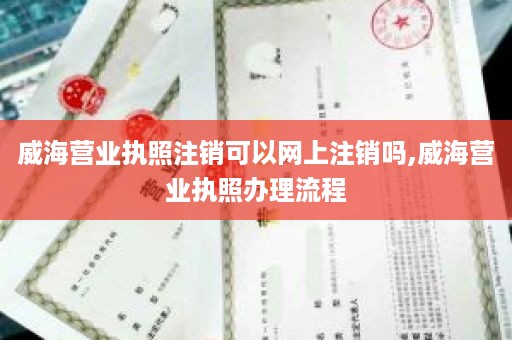 威海营业执照注销可以网上注销吗,威海营业执照办理流程