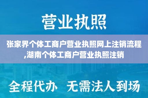 张家界个体工商户营业执照网上注销流程,湖南个体工商户营业执照注销