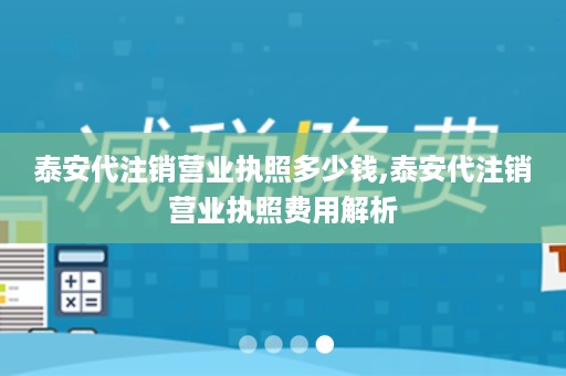 泰安代注销营业执照多少钱,泰安代注销营业执照费用解析