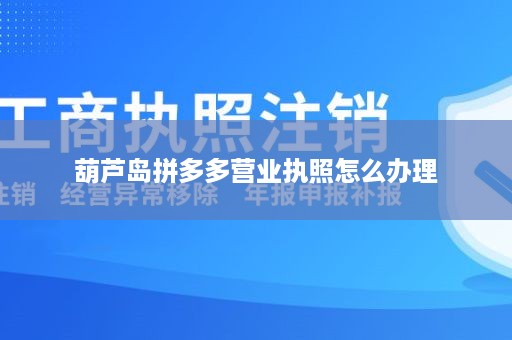 葫芦岛拼多多营业执照怎么办理