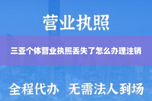 三亚个体营业执照丢失了怎么办理注销