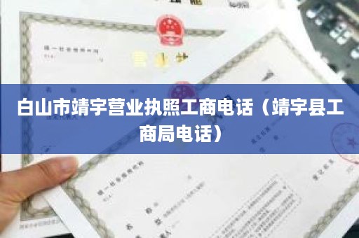 白山市靖宇营业执照工商电话（靖宇县工商局电话）