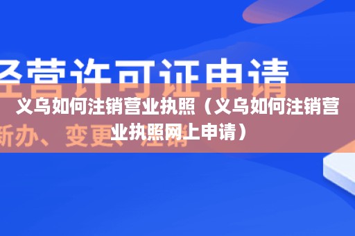 义乌如何注销营业执照（义乌如何注销营业执照网上申请）