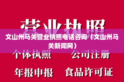 文山州马关营业执照电话咨询（文山州马关新闻网）