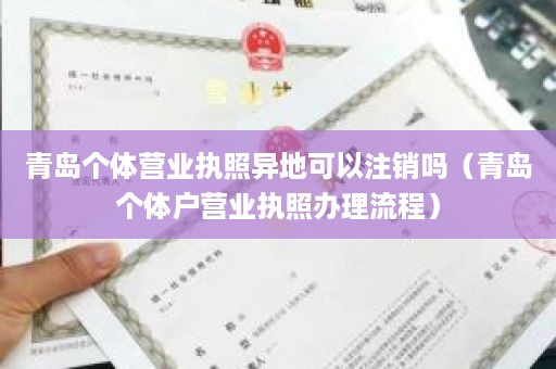 青岛个体营业执照异地可以注销吗（青岛个体户营业执照办理流程）