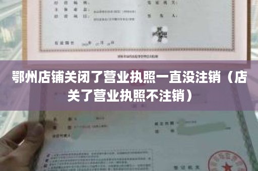 鄂州店铺关闭了营业执照一直没注销（店关了营业执照不注销）