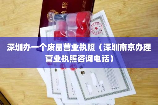 深圳办一个废品营业执照（深圳南京办理营业执照咨询电话）