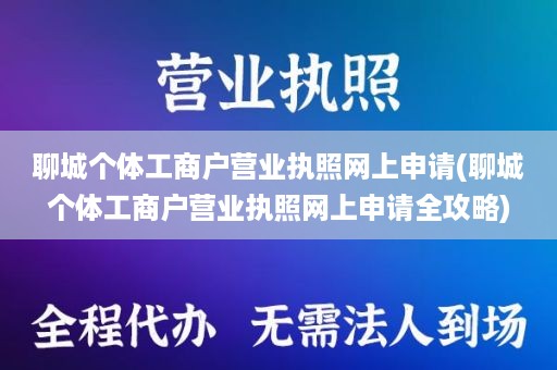 聊城个体工商户营业执照网上申请(聊城个体工商户营业执照网上申请全攻略)