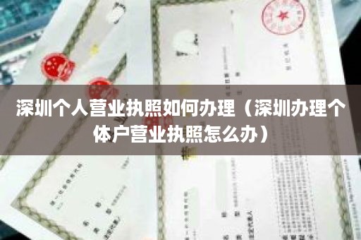 深圳个人营业执照如何办理（深圳办理个体户营业执照怎么办）