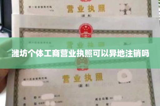 潍坊个体工商营业执照可以异地注销吗