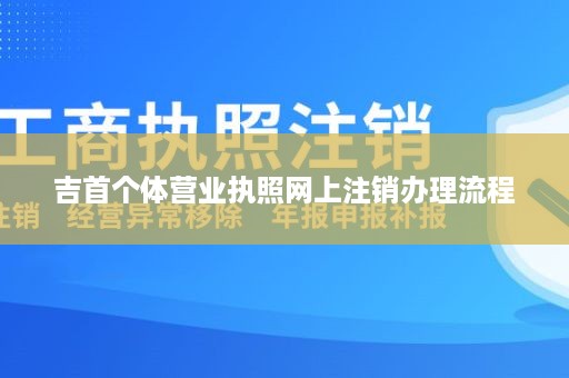 吉首个体营业执照网上注销办理流程