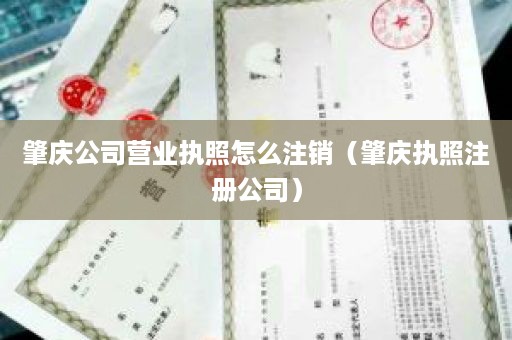 肇庆公司营业执照怎么注销（肇庆执照注册公司）