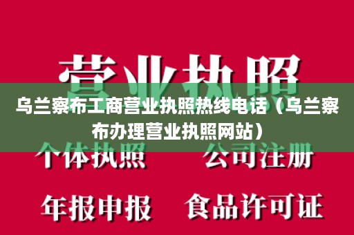 乌兰察布工商营业执照热线电话（乌兰察布办理营业执照网站）