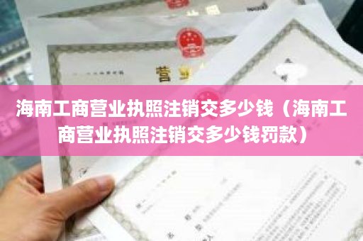 海南工商营业执照注销交多少钱（海南工商营业执照注销交多少钱罚款）