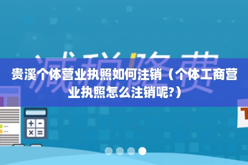 贵溪个体营业执照如何注销（个体工商营业执照怎么注销呢?）