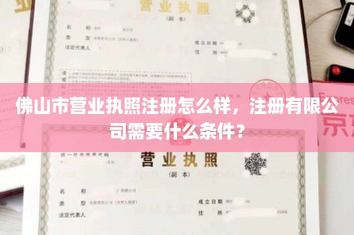 佛山市营业执照注册怎么样，注册有限公司需要什么条件？