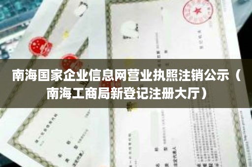 南海国家企业信息网营业执照注销公示（南海工商局新登记注册大厅）