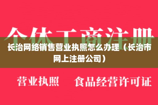 长治网络销售营业执照怎么办理（长治市网上注册公司）