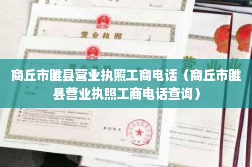 商丘市睢县营业执照工商电话（商丘市睢县营业执照工商电话查询）