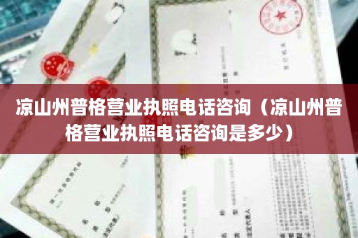 凉山州普格营业执照电话咨询（凉山州普格营业执照电话咨询是多少）