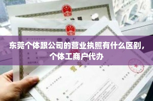 东莞个体跟公司的营业执照有什么区别，个体工商户代办