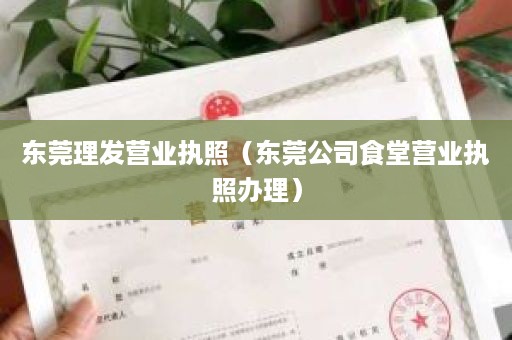 东莞理发营业执照（东莞公司食堂营业执照办理）