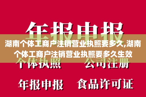 湖南个体工商户注销营业执照要多久,湖南个体工商户注销营业执照要多久生效