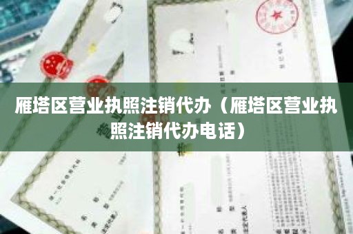 雁塔区营业执照注销代办（雁塔区营业执照注销代办电话）