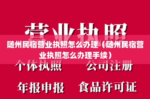 随州民宿营业执照怎么办理（随州民宿营业执照怎么办理手续）