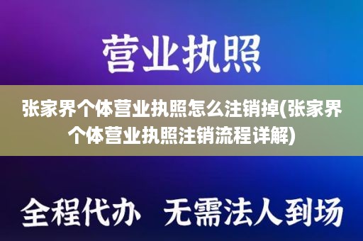 张家界个体营业执照怎么注销掉(张家界个体营业执照注销流程详解)