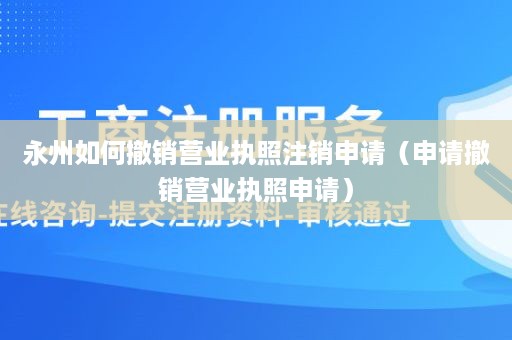 永州如何撤销营业执照注销申请（申请撤销营业执照申请）