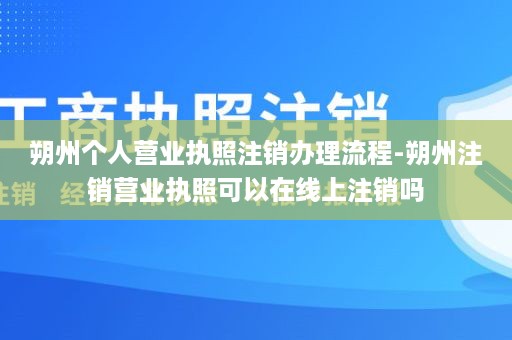 朔州个人营业执照注销办理流程-朔州注销营业执照可以在线上注销吗