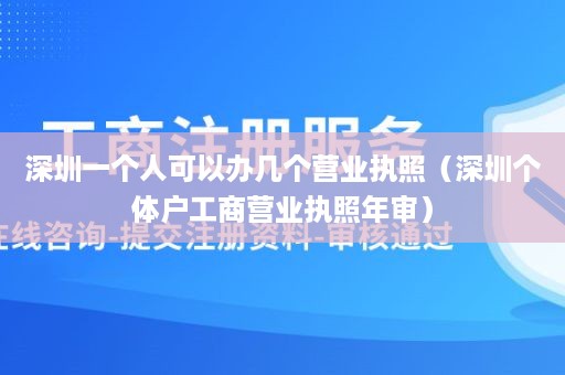 深圳一个人可以办几个营业执照（深圳个体户工商营业执照年审）