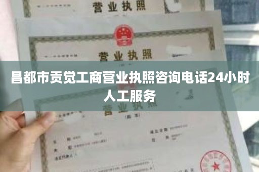 昌都市贡觉工商营业执照咨询电话24小时人工服务