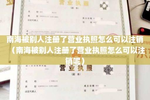 南海被别人注册了营业执照怎么可以注销（南海被别人注册了营业执照怎么可以注销呢）