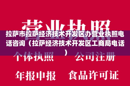 拉萨市拉萨经济技术开发区办营业执照电话咨询（拉萨经济技术开发区工商局电话）