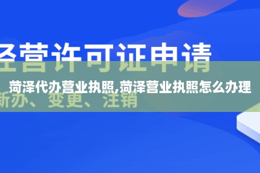 菏泽代办营业执照,菏泽营业执照怎么办理