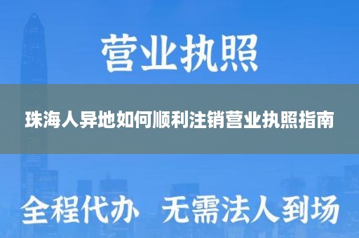 珠海人异地如何顺利注销营业执照指南