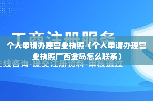 个人申请办理营业执照（个人申请办理营业执照广西金岛怎么联系）