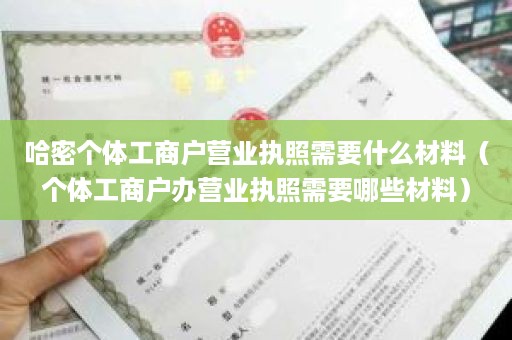 哈密个体工商户营业执照需要什么材料（个体工商户办营业执照需要哪些材料）