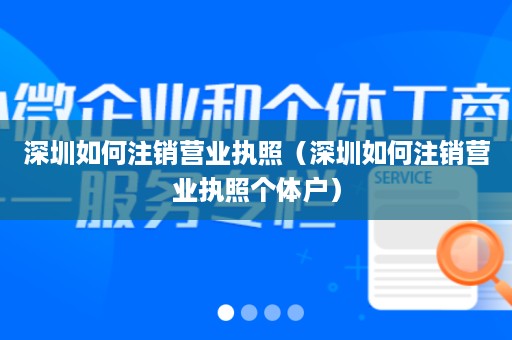 深圳如何注销营业执照（深圳如何注销营业执照个体户）